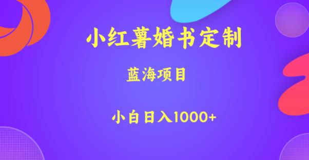 小红薯婚书定制,蓝海项目,小白日入1000+【揭秘】-知创网