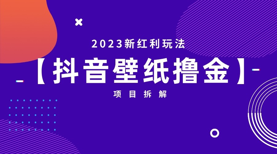 2023新红利玩法，抖音壁纸撸金项目拆解-知创网