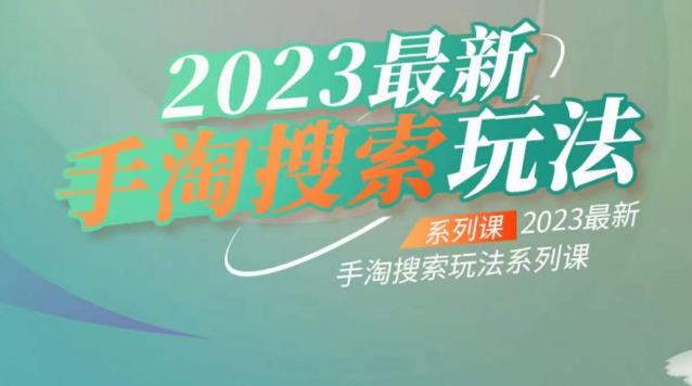 云创一方2023最新手淘搜索玩法，手淘搜索玩法系列课-知创网