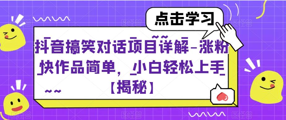 抖音搞笑对话项目详解-涨粉快作品简单，小白轻松上手【揭秘】-知创网