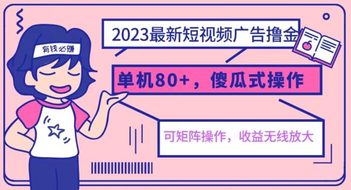 2023最新玩法短视频广告撸金，亲测单机收益80+，可矩阵，傻瓜式操作，小白可上手【揭秘】-知创网