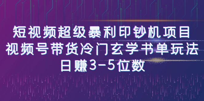 短视频超级暴利印钞机项目：视频号带货冷门玄学书单玩法，日赚3-5位数-知创网
