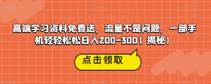 高端学习资料免费送，流量不是问题，一部手机轻轻松松日入200-300【揭秘】-知创网
