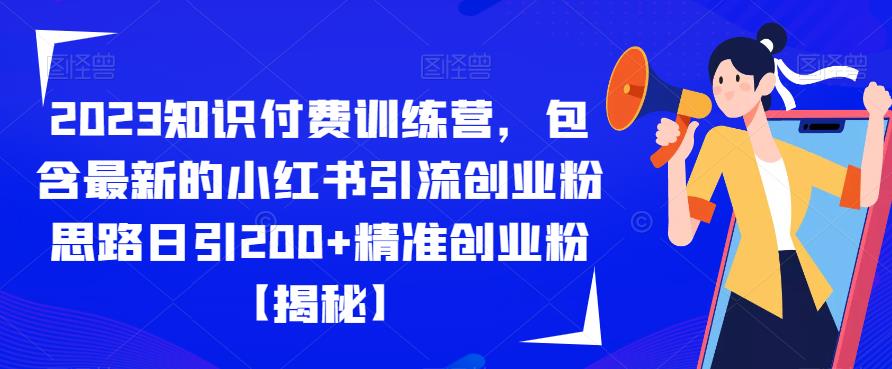 2023知识付费训练营，包含最新的小红书引流创业粉思路日引200+精准创业粉【揭秘】-知创网