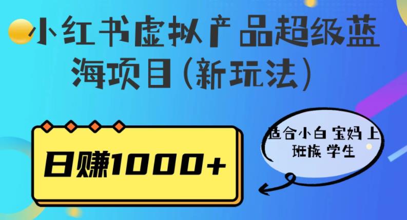 小红书虚拟产品超级蓝海项目(新玩法）适合小白宝妈上班族学生，日赚1000+【揭秘】-知创网