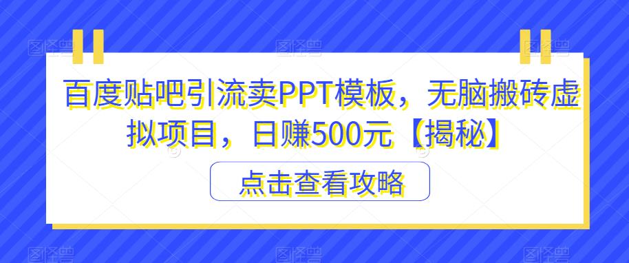 百度贴吧引流卖PPT模板，无脑搬砖虚拟项目，日赚500元【揭秘】-知创网