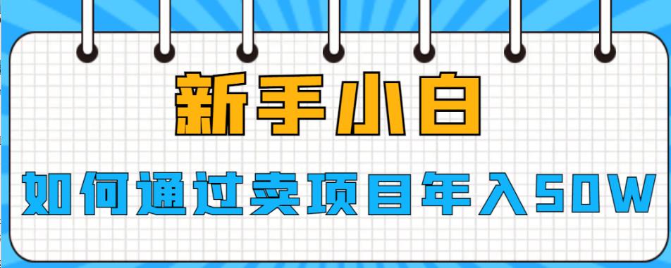 新手小白如何通过卖项目年入50W【揭秘】-知创网