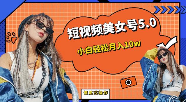 短视频美女号5.0，小白轻松月入10w（教程+素材）【仅揭秘】-知创网