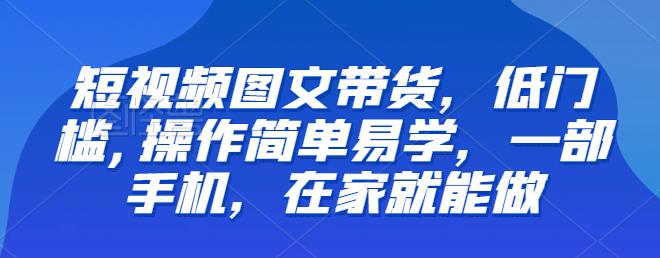【推荐】短视频图文带货，低门槛,操作简单易学，一部手机，在家就能做-知创网