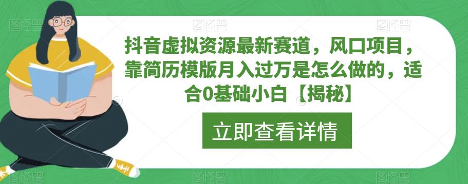 抖音虚拟资源最新赛道，风口项目，靠简历模版月入过万是怎么做的，适合0基础小白【揭秘】-知创网