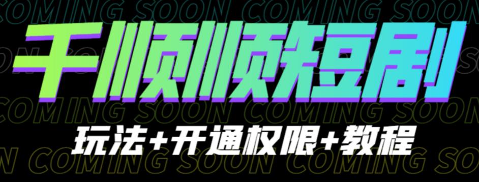 收费800多的千顺顺短剧玩法+开通权限+教程。玩法简单，操作简单【揭秘】-知创网