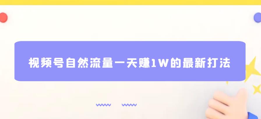 视频号自然流量一天赚1W的最新打法,基本0投资【揭秘】-知创网