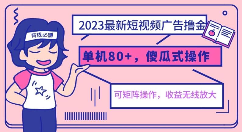 2023最新玩法短视频广告撸金，单机收益80+，可矩阵，傻瓜式操作，小白可上手【揭秘】-知创网