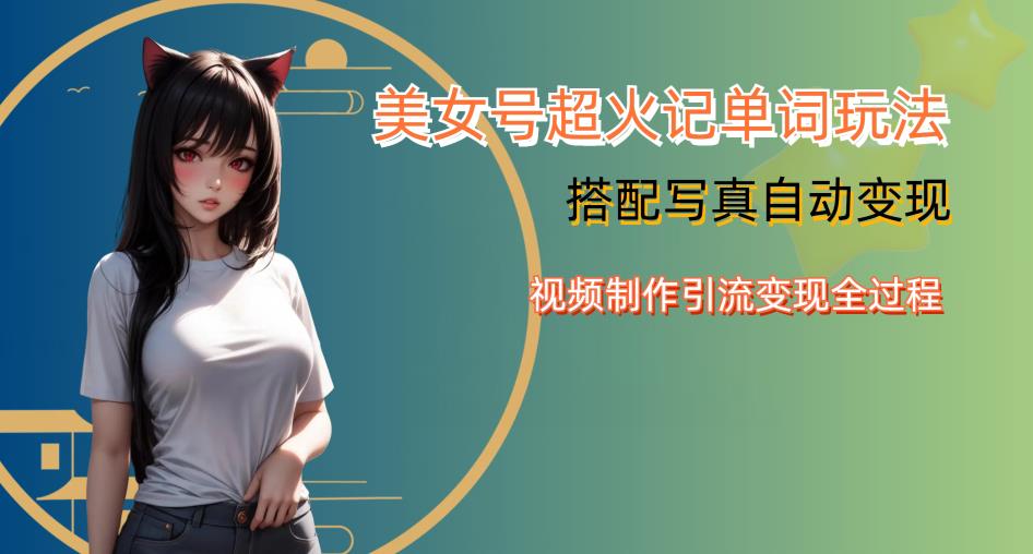 YY短视频系列美女号写真暴力变现第四期，美女号超火记单词玩法，视频制作引流变现全过程【揭秘】-知创网