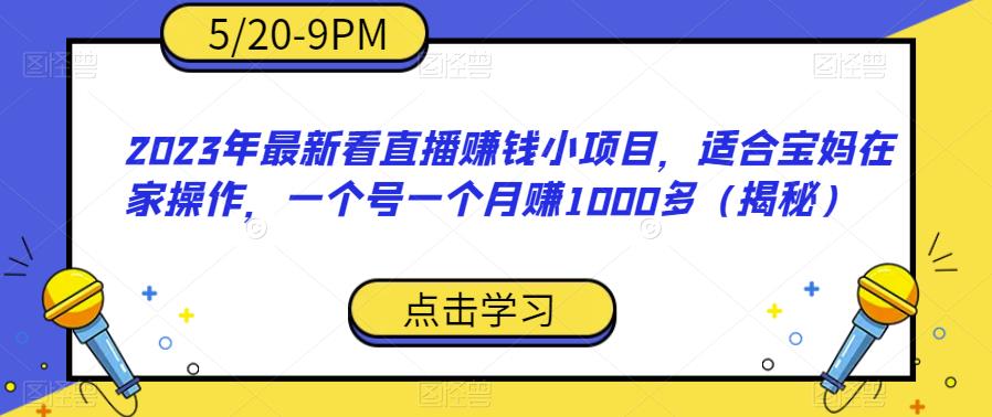 2023年最新看直播赚钱小项目，适合宝妈在家操作，一个号一个月赚1000多（揭秘）-知创网