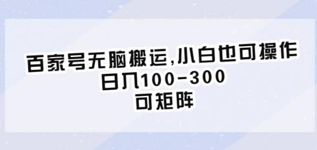 百家号无脑搬运，小白也可操作，日入100-300，可矩阵【仅揭秘】-知创网
