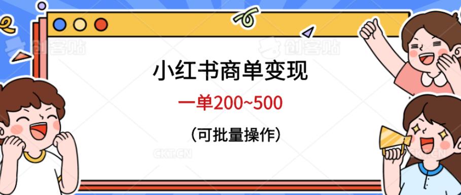 小红书商单变现，一单200~500，可批量操作【仅揭秘】-知创网