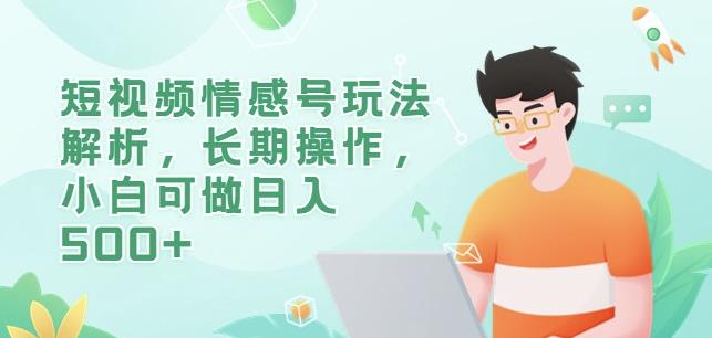 短视频情感号玩法解析，长期操作，小白可做日入500+【揭秘】-知创网