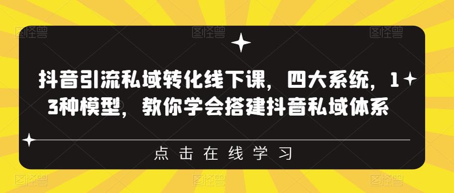 抖音引流私域转化线下课，四大系统，13种模型，教你学会搭建抖音私域体系‎-知创网