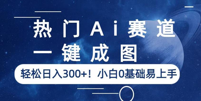 热门Ai赛道，一键成图，轻松日入300+！小白0基础易上手【揭秘】-知创网
