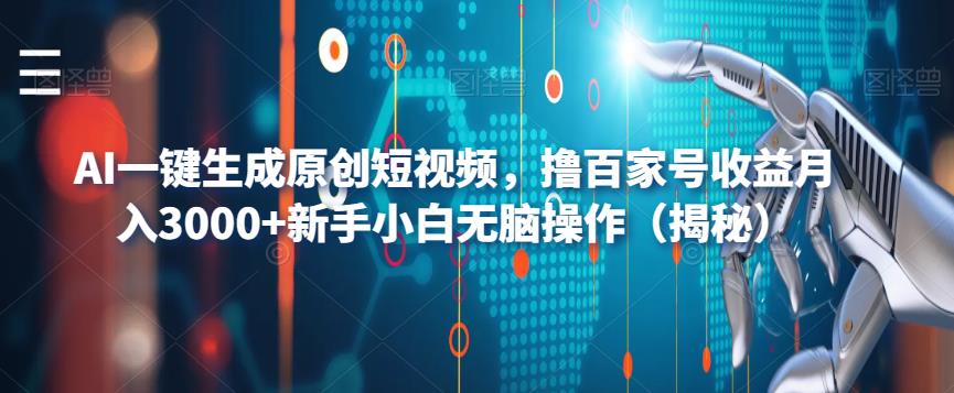 AI一键生成原创短视频，撸百家号收益月入3000+新手小白无脑操作（揭秘）-知创网