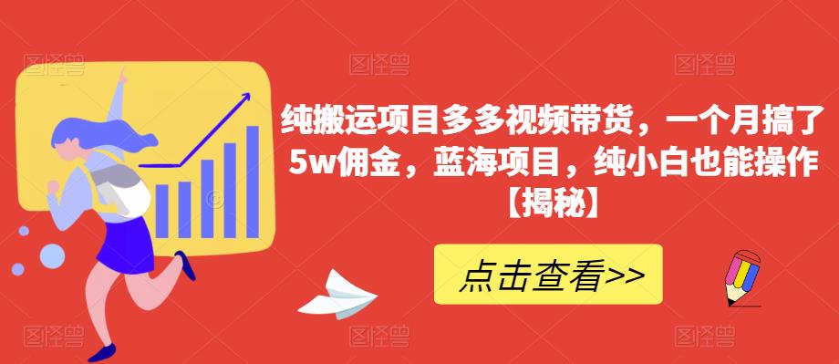 纯搬运项目多多视频带货，一个月搞了5w佣金，蓝海项目，纯小白也能操作【揭秘】-知创网