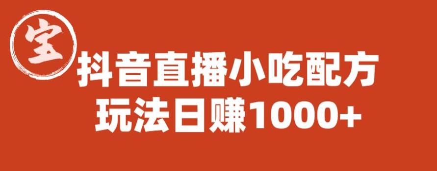宝哥抖音直播小吃配方实操课程，玩法日赚1000+【揭秘】-知创网