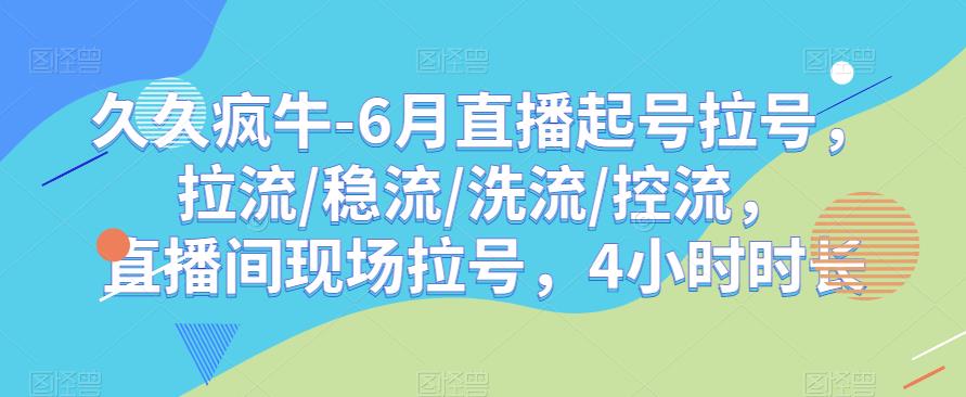 久久疯牛-6月直播起号拉号，拉流/稳流/洗流/控流，​直播间现场拉号，4小时时长-知创网