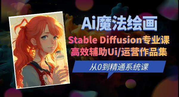 Ai魔法绘画 Stable Diffusion专业课高效辅助Ui/运营作品集0到精通系统课-知创网