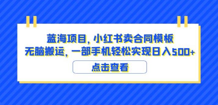 蓝海项目小红书卖合同模板无脑搬运一部手机日入500+（教程+4000份模板）【揭秘】-知创网