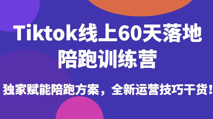 Tiktok线上60天落地陪跑训练营，独家赋能陪跑方案，全新运营技巧干货-知创网