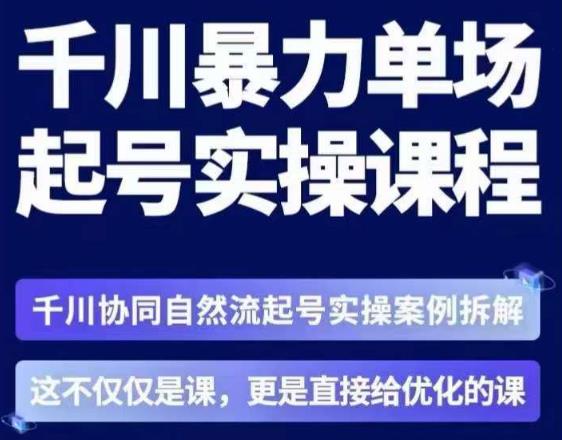 茂隆·章同学千川单场起号实操课，​千川协同自然流起号实操案例拆解，解密起号核心算法6件套-知创网