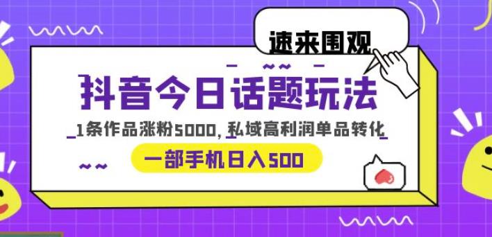 抖音今日话题玩法，1条作品涨粉5000，私域高利润单品转化一部手机日入500【揭秘】-知创网