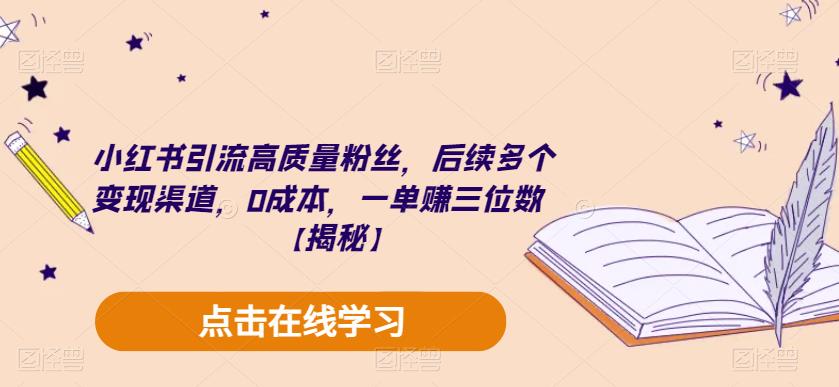 小红书引流高质量粉丝，后续多个变现渠道，0成本，一单赚三位数【揭秘】-知创网