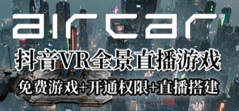 AirCar全景直播项目2023年抖音最新最火直播玩法（兔费游戏+开通VR权限+直播间搭建指导）-知创网