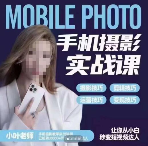 小叶老师手机摄影实战课，一部手机创造摄影剪切美学，让你从小白秒变短视频达人（思维+实操）-知创网