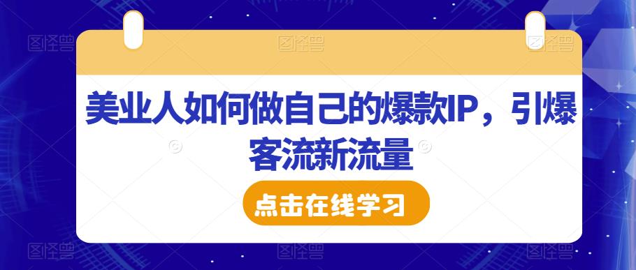 美业人如何做自己的爆款IP，引爆客流新流量-知创网