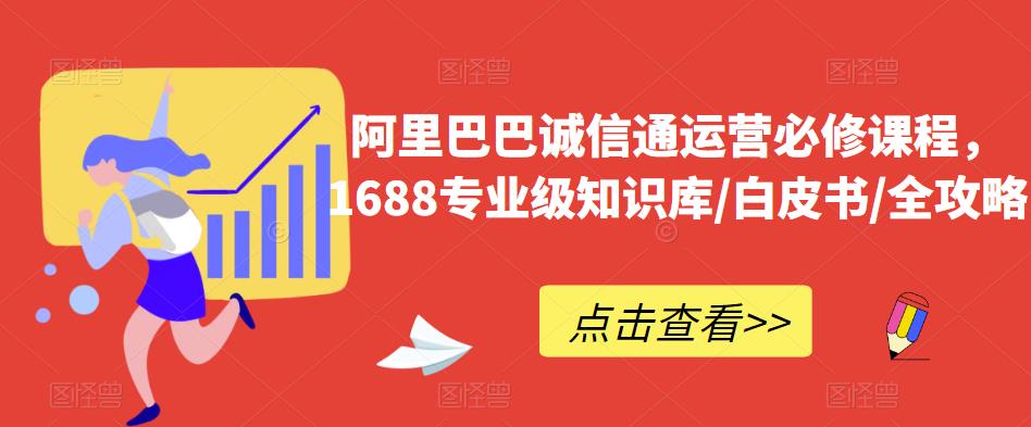 阿里巴巴诚信通运营必修课程，​1688专业级知识库/白皮书/全攻略-知创网