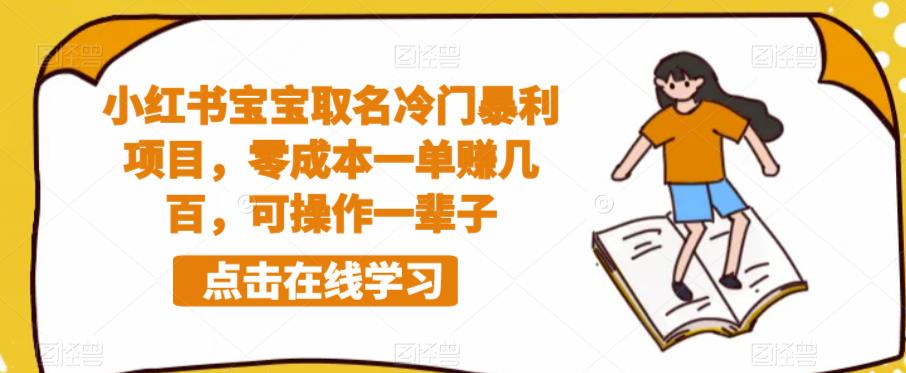 小红书宝宝取名冷门暴利项目,零成本一单赚几百,可操作一辈子-知创网