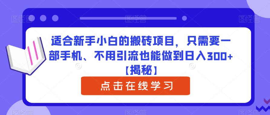 适合新手小白的搬砖项目，只需要一部手机、不用引流也能做到日入300+【揭秘】-知创网