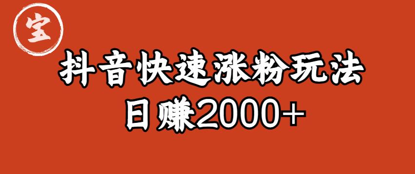 宝哥私藏·抖音快速起号涨粉玩法（4天涨粉1千）（日赚2000+）【揭秘】-知创网
