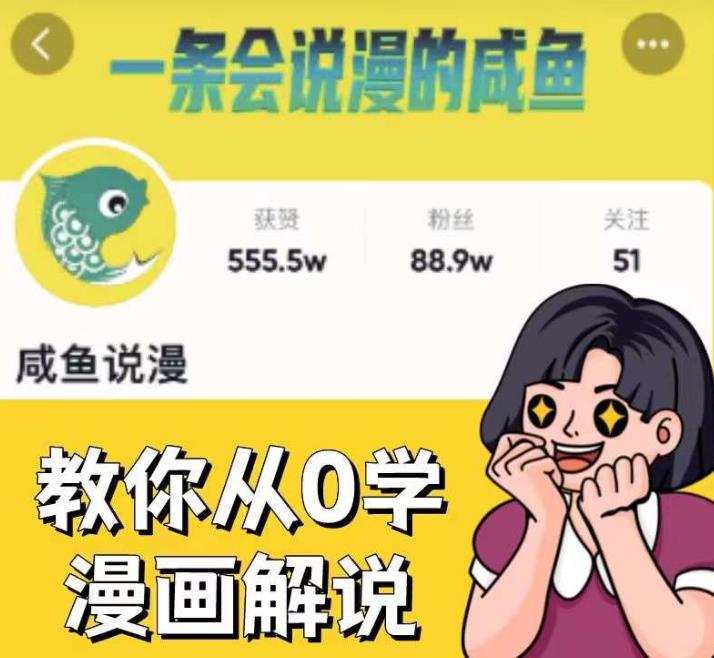咸鱼说漫·教你从0学漫画解说 ：2个月时间涨粉88w，多种变现模式，一条视频收入过万-知创网