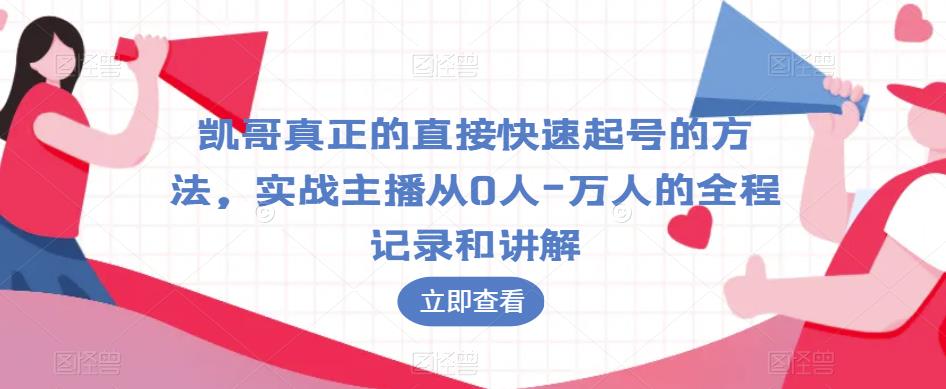 凯哥真正的直接快速起号的方法，实战主播从0人-万人的全程记录和讲解-知创网