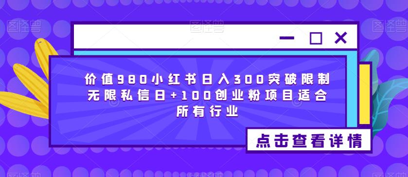 价值980小红书日入300突破限制无限私信日+100创业粉项目适合所有行业-知创网
