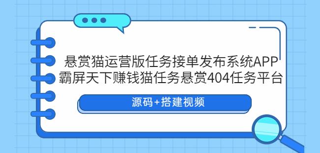 悬赏猫运营版任务接单发布系统APP+霸屏天下赚钱猫任务悬赏404任务平台【源码+搭建视频】-知创网