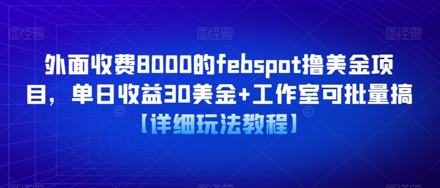 外面收费8000的febspot撸美金项目，单日收益30美金+工作室可批量搞【详细玩法教程】-知创网