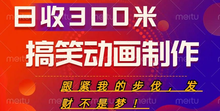 搞笑动画制作项目，搞笑动画发财秘诀，日收300米【揭秘】-知创网