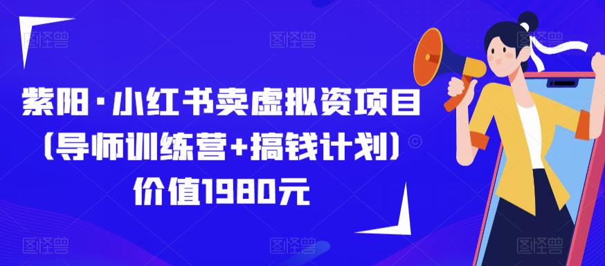 紫阳·小红书卖虚拟资项目(导师训练营+搞钱计划)价值1980元-知创网