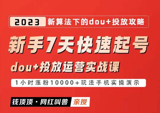 网红叫兽-新手7天快速起号：dou+起号运营实战课程，2023新算法下的抖加投放策略-知创网