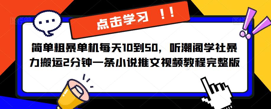 简单粗暴单机每天10到50，听潮阁学社暴力搬运2分钟一条小说推文视频教程完整版【揭秘】-知创网